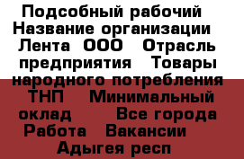 Подсобный рабочий › Название организации ­ Лента, ООО › Отрасль предприятия ­ Товары народного потребления (ТНП) › Минимальный оклад ­ 1 - Все города Работа » Вакансии   . Адыгея респ.